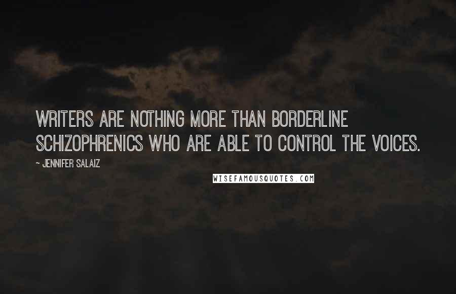 Jennifer Salaiz Quotes: Writers are nothing more than borderline schizophrenics who are able to control the voices.