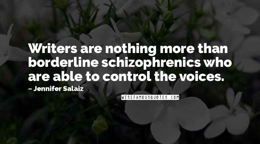 Jennifer Salaiz Quotes: Writers are nothing more than borderline schizophrenics who are able to control the voices.