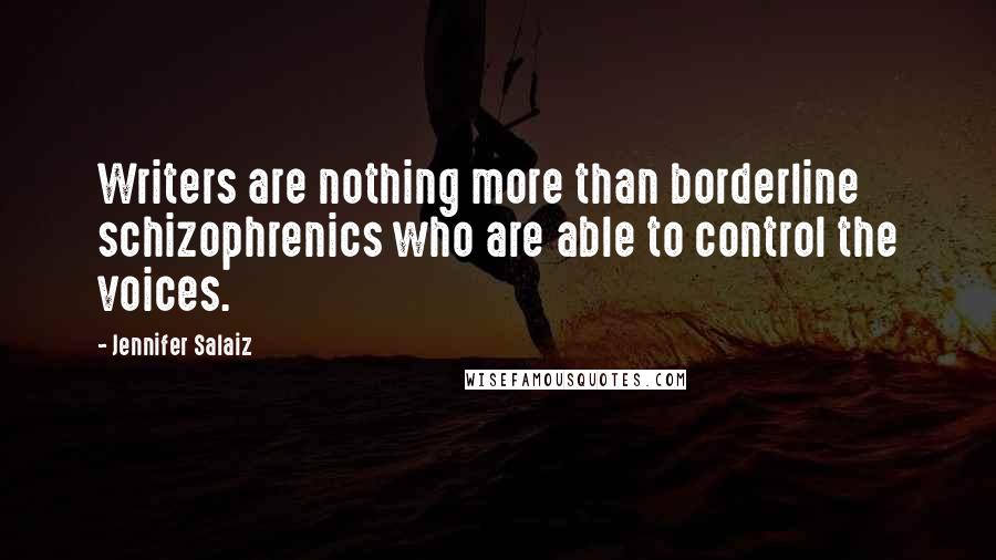 Jennifer Salaiz Quotes: Writers are nothing more than borderline schizophrenics who are able to control the voices.