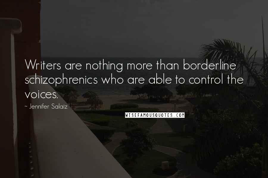 Jennifer Salaiz Quotes: Writers are nothing more than borderline schizophrenics who are able to control the voices.