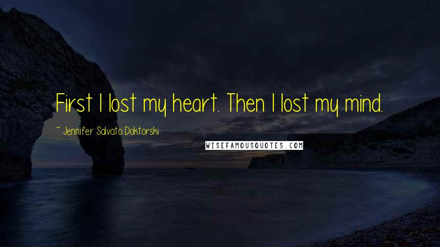 Jennifer Salvato Doktorski Quotes: First I lost my heart. Then I lost my mind.