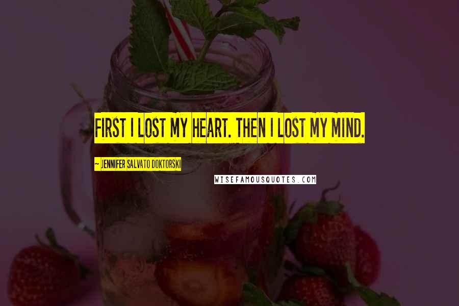 Jennifer Salvato Doktorski Quotes: First I lost my heart. Then I lost my mind.