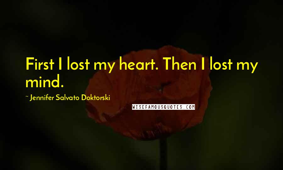 Jennifer Salvato Doktorski Quotes: First I lost my heart. Then I lost my mind.