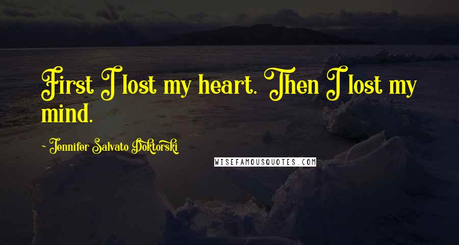 Jennifer Salvato Doktorski Quotes: First I lost my heart. Then I lost my mind.