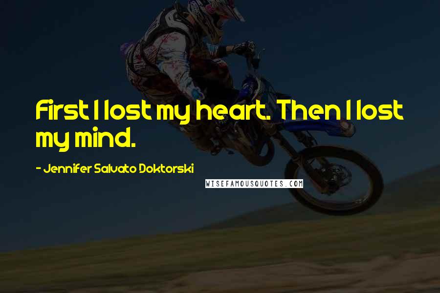 Jennifer Salvato Doktorski Quotes: First I lost my heart. Then I lost my mind.