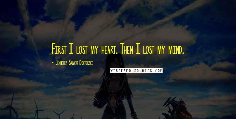 Jennifer Salvato Doktorski Quotes: First I lost my heart. Then I lost my mind.