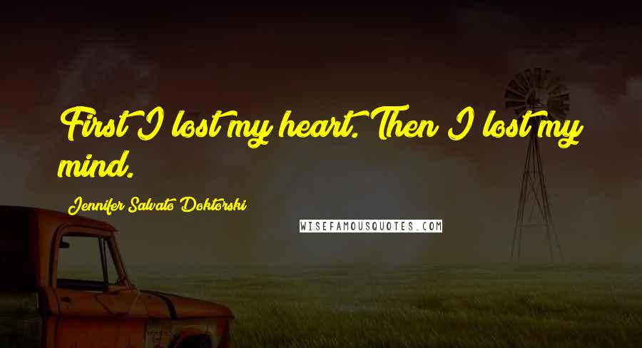 Jennifer Salvato Doktorski Quotes: First I lost my heart. Then I lost my mind.