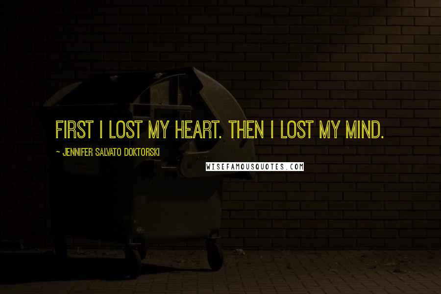 Jennifer Salvato Doktorski Quotes: First I lost my heart. Then I lost my mind.