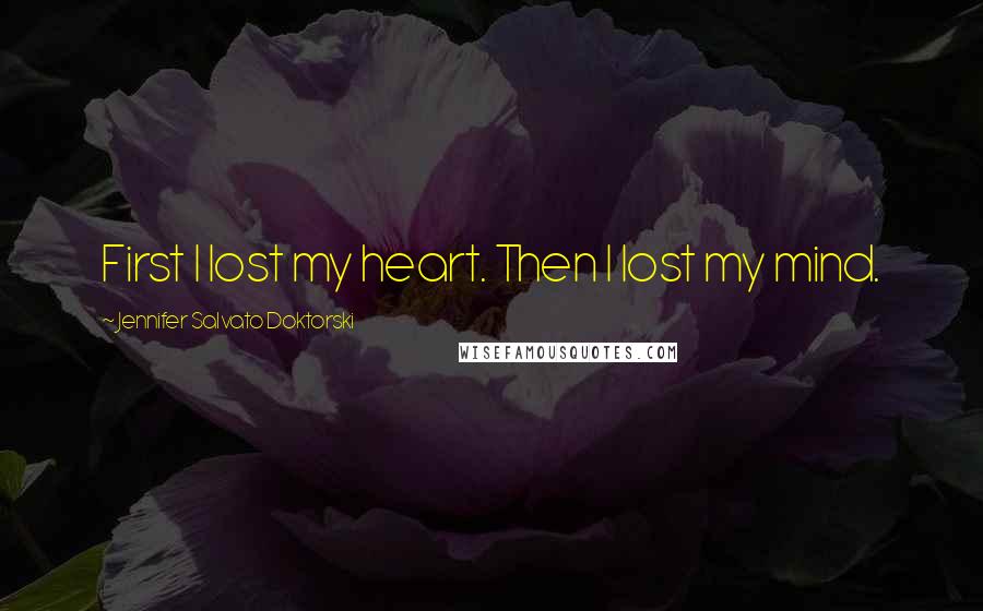 Jennifer Salvato Doktorski Quotes: First I lost my heart. Then I lost my mind.