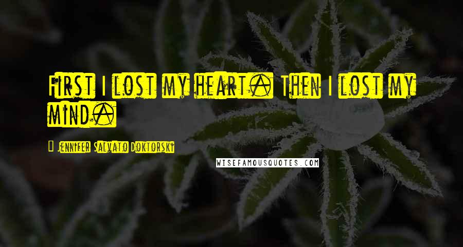 Jennifer Salvato Doktorski Quotes: First I lost my heart. Then I lost my mind.