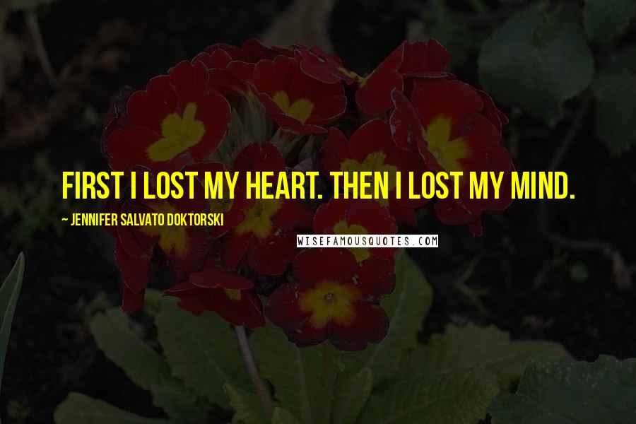 Jennifer Salvato Doktorski Quotes: First I lost my heart. Then I lost my mind.