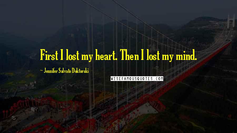 Jennifer Salvato Doktorski Quotes: First I lost my heart. Then I lost my mind.