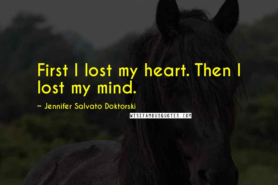 Jennifer Salvato Doktorski Quotes: First I lost my heart. Then I lost my mind.