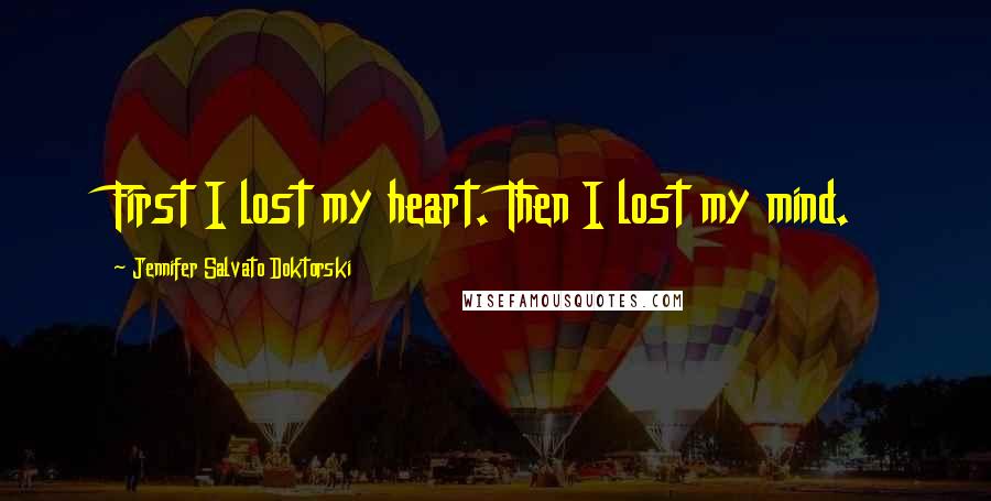 Jennifer Salvato Doktorski Quotes: First I lost my heart. Then I lost my mind.