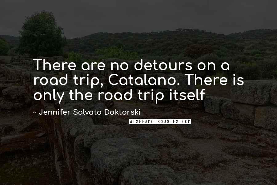 Jennifer Salvato Doktorski Quotes: There are no detours on a road trip, Catalano. There is only the road trip itself
