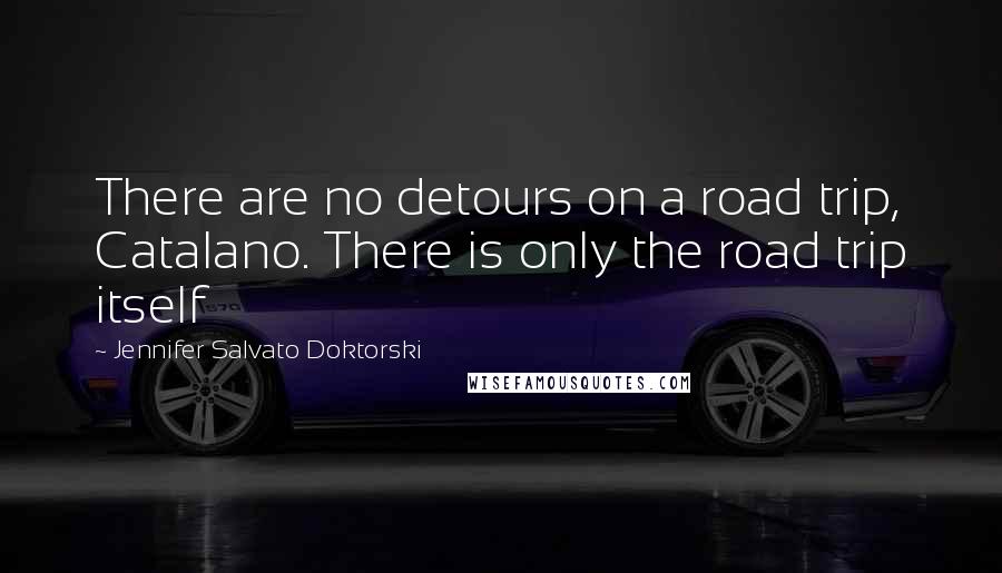 Jennifer Salvato Doktorski Quotes: There are no detours on a road trip, Catalano. There is only the road trip itself