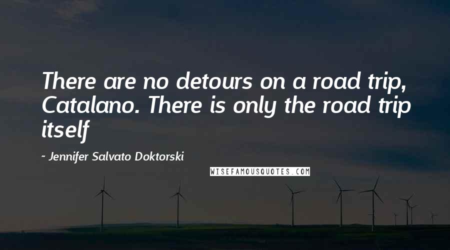 Jennifer Salvato Doktorski Quotes: There are no detours on a road trip, Catalano. There is only the road trip itself