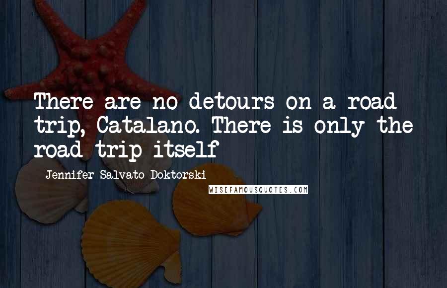 Jennifer Salvato Doktorski Quotes: There are no detours on a road trip, Catalano. There is only the road trip itself