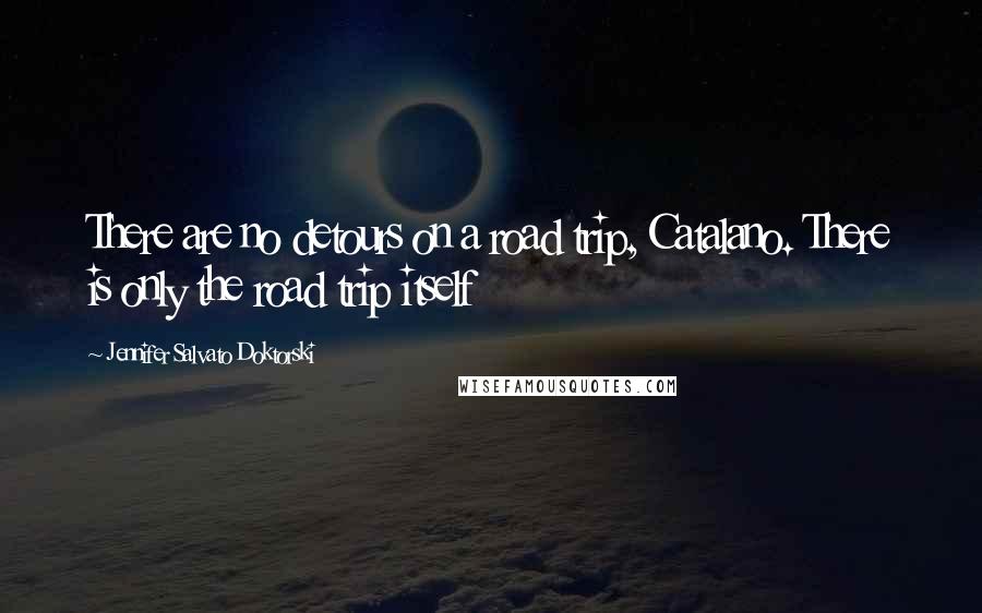Jennifer Salvato Doktorski Quotes: There are no detours on a road trip, Catalano. There is only the road trip itself