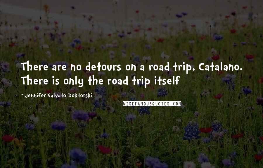 Jennifer Salvato Doktorski Quotes: There are no detours on a road trip, Catalano. There is only the road trip itself