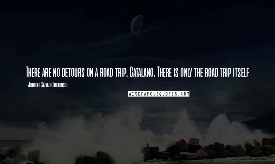 Jennifer Salvato Doktorski Quotes: There are no detours on a road trip, Catalano. There is only the road trip itself