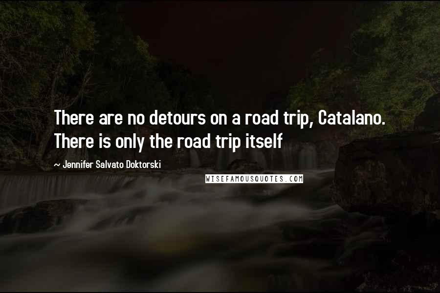 Jennifer Salvato Doktorski Quotes: There are no detours on a road trip, Catalano. There is only the road trip itself