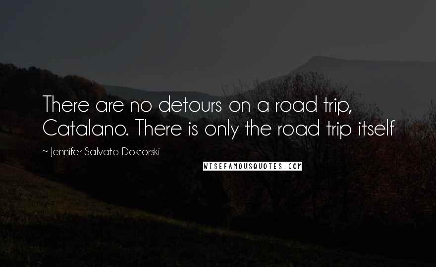 Jennifer Salvato Doktorski Quotes: There are no detours on a road trip, Catalano. There is only the road trip itself