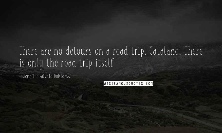Jennifer Salvato Doktorski Quotes: There are no detours on a road trip, Catalano. There is only the road trip itself