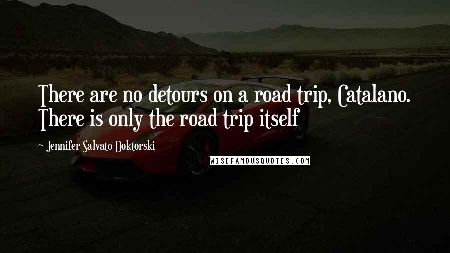 Jennifer Salvato Doktorski Quotes: There are no detours on a road trip, Catalano. There is only the road trip itself