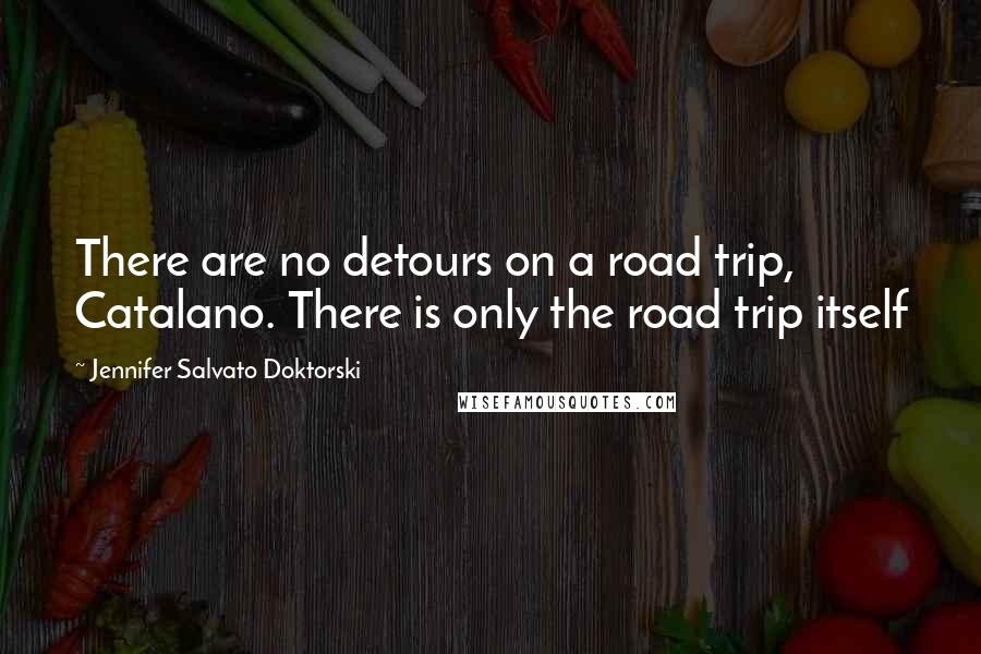 Jennifer Salvato Doktorski Quotes: There are no detours on a road trip, Catalano. There is only the road trip itself
