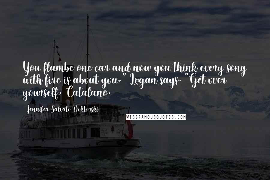 Jennifer Salvato Doktorski Quotes: You flambe one car and now you think every song with fire is about you," Logan says. "Get over yourself, Catalano.