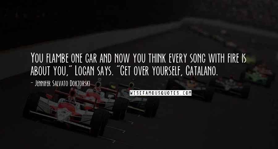 Jennifer Salvato Doktorski Quotes: You flambe one car and now you think every song with fire is about you," Logan says. "Get over yourself, Catalano.