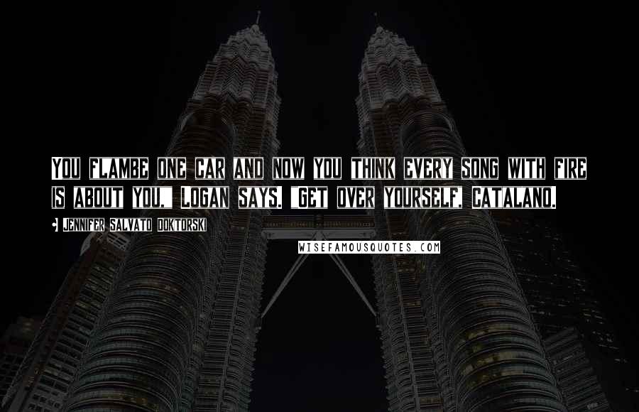 Jennifer Salvato Doktorski Quotes: You flambe one car and now you think every song with fire is about you," Logan says. "Get over yourself, Catalano.