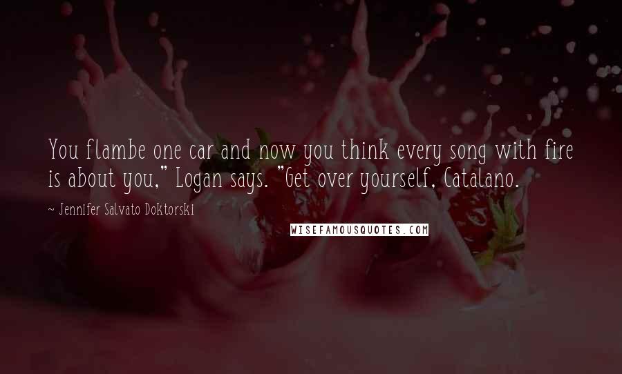 Jennifer Salvato Doktorski Quotes: You flambe one car and now you think every song with fire is about you," Logan says. "Get over yourself, Catalano.