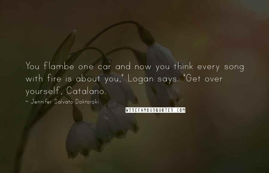 Jennifer Salvato Doktorski Quotes: You flambe one car and now you think every song with fire is about you," Logan says. "Get over yourself, Catalano.