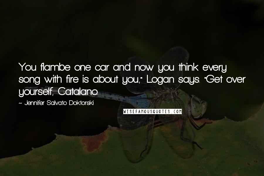 Jennifer Salvato Doktorski Quotes: You flambe one car and now you think every song with fire is about you," Logan says. "Get over yourself, Catalano.