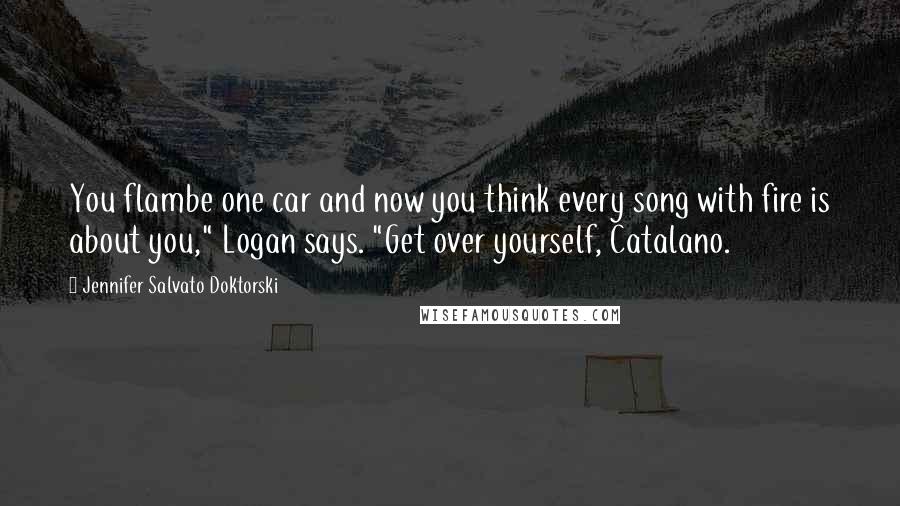 Jennifer Salvato Doktorski Quotes: You flambe one car and now you think every song with fire is about you," Logan says. "Get over yourself, Catalano.