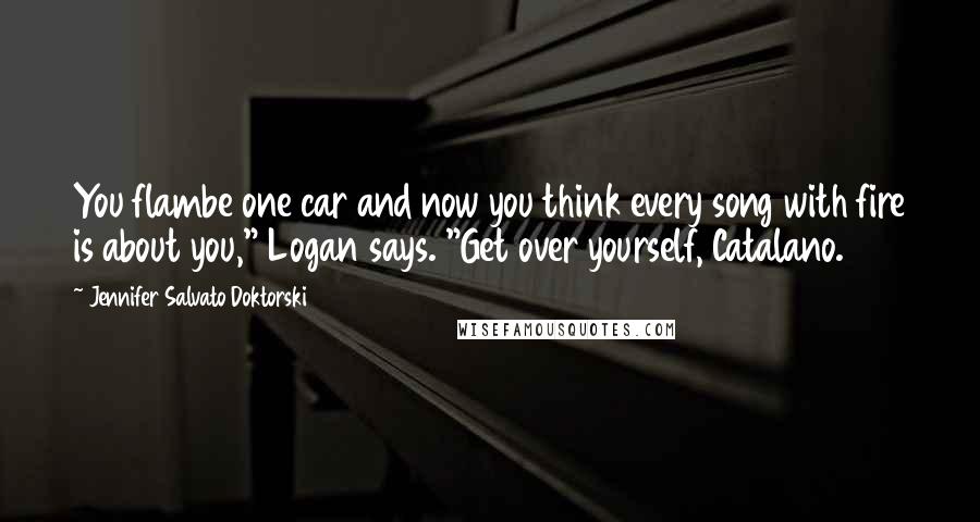 Jennifer Salvato Doktorski Quotes: You flambe one car and now you think every song with fire is about you," Logan says. "Get over yourself, Catalano.