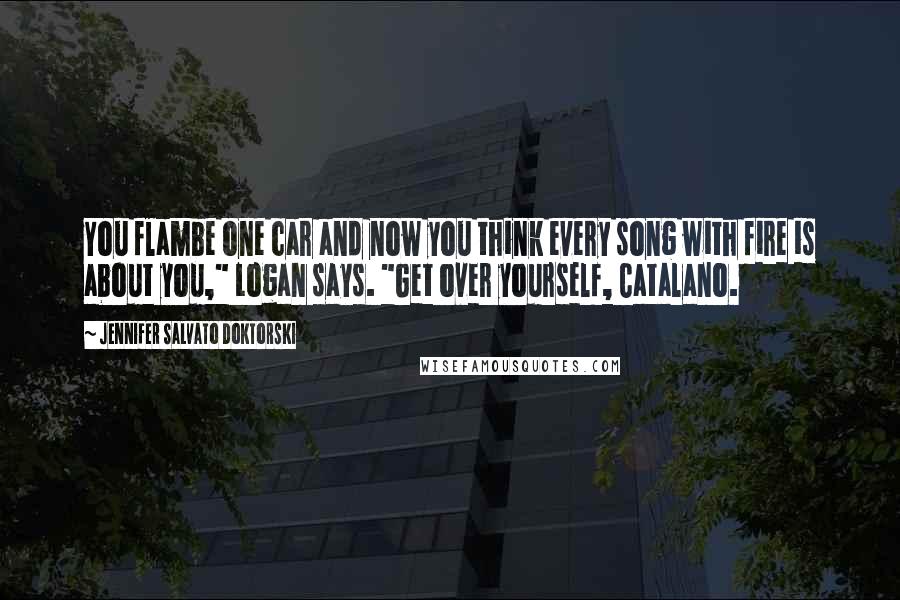 Jennifer Salvato Doktorski Quotes: You flambe one car and now you think every song with fire is about you," Logan says. "Get over yourself, Catalano.