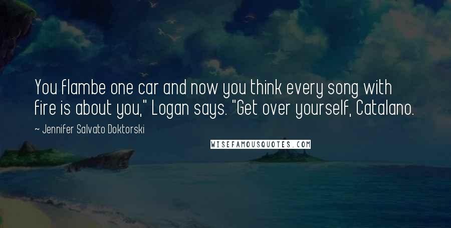 Jennifer Salvato Doktorski Quotes: You flambe one car and now you think every song with fire is about you," Logan says. "Get over yourself, Catalano.