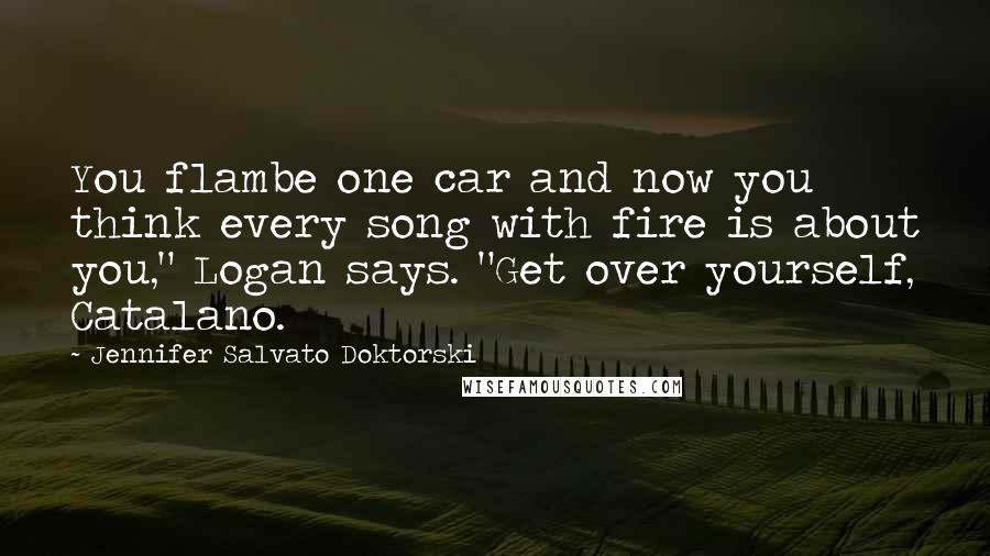 Jennifer Salvato Doktorski Quotes: You flambe one car and now you think every song with fire is about you," Logan says. "Get over yourself, Catalano.