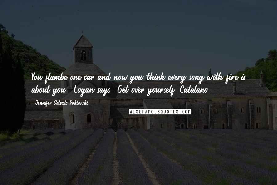 Jennifer Salvato Doktorski Quotes: You flambe one car and now you think every song with fire is about you," Logan says. "Get over yourself, Catalano.