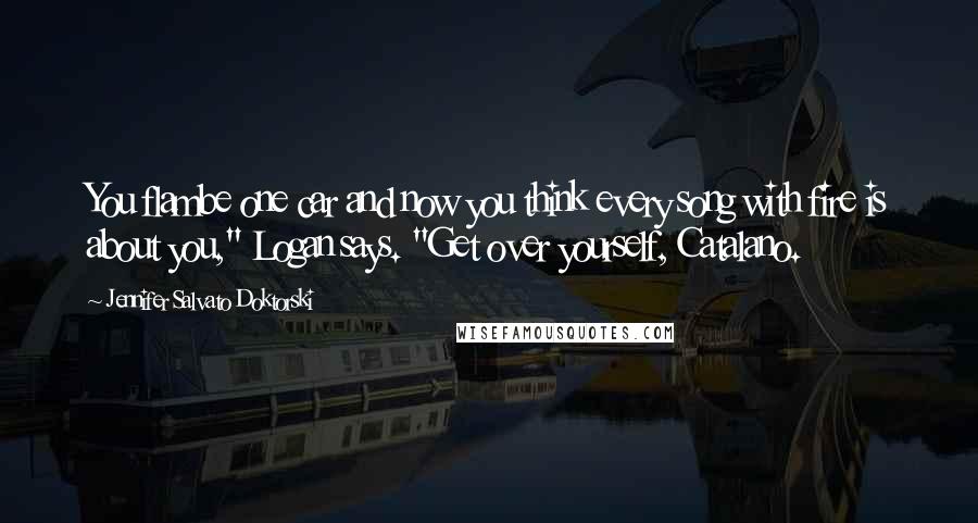 Jennifer Salvato Doktorski Quotes: You flambe one car and now you think every song with fire is about you," Logan says. "Get over yourself, Catalano.