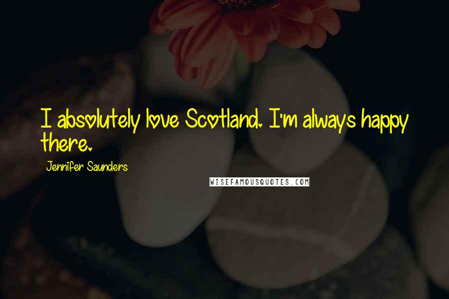 Jennifer Saunders Quotes: I absolutely love Scotland. I'm always happy there.