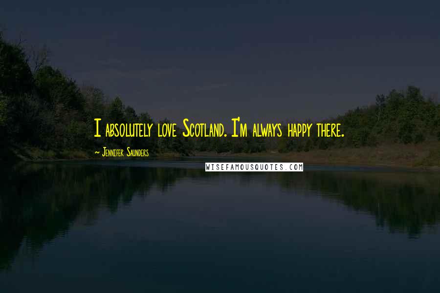 Jennifer Saunders Quotes: I absolutely love Scotland. I'm always happy there.