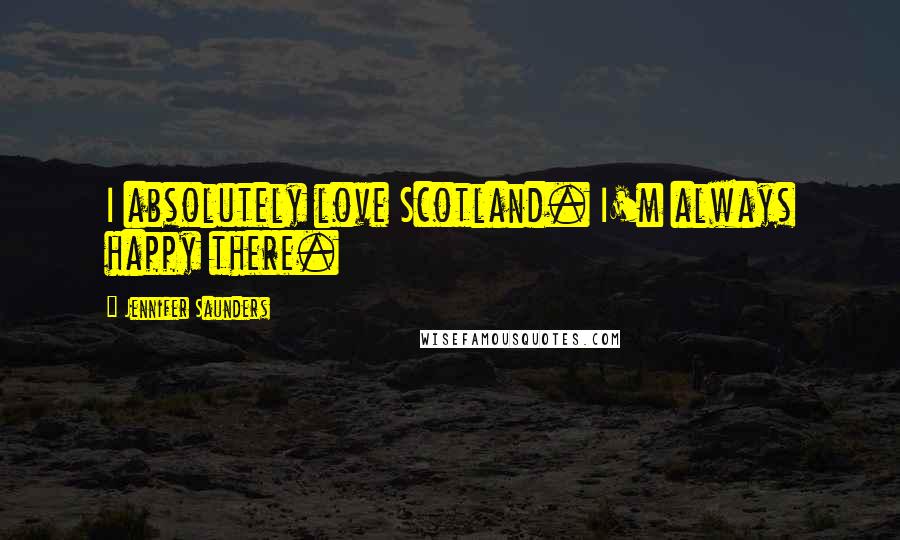 Jennifer Saunders Quotes: I absolutely love Scotland. I'm always happy there.