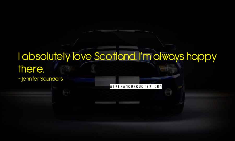 Jennifer Saunders Quotes: I absolutely love Scotland. I'm always happy there.