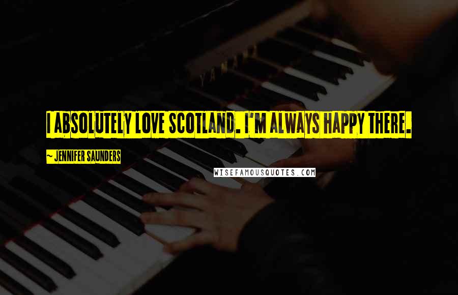 Jennifer Saunders Quotes: I absolutely love Scotland. I'm always happy there.