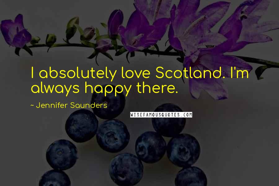 Jennifer Saunders Quotes: I absolutely love Scotland. I'm always happy there.