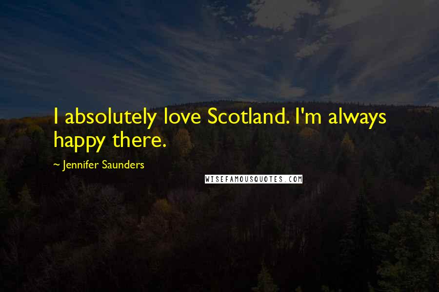 Jennifer Saunders Quotes: I absolutely love Scotland. I'm always happy there.